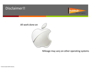 Disclaimer!!


                                 All work done on




                                                    Mileage may vary on other operating systems




© 2012 Cambia Health Solutions
 