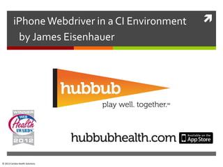 iPhone Webdriver in a CI Environment   
           by James Eisenhauer




© 2012 Cambia Health Solutions.
 
