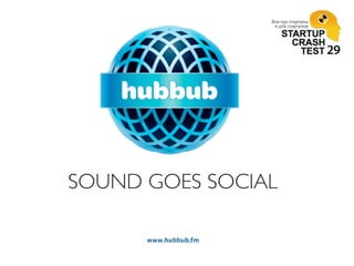 SOUND GOES SOCIAL

      www.hubbub.fm
 