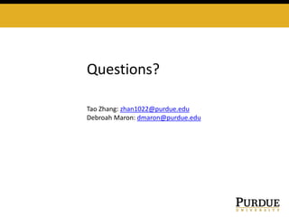 Questions?
Tao Zhang: zhan1022@purdue.edu
Debroah Maron: dmaron@purdue.edu
 