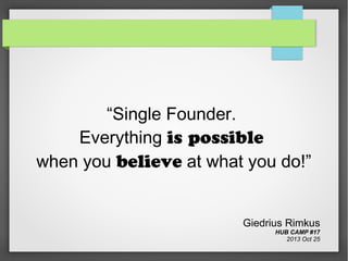 “Single Founder.
Everything is possible
when you believe at what you do!”

Giedrius Rimkus
HUB CAMP #17
2013 Oct 25

 