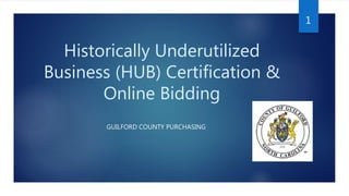 Historically Underutilized
Business (HUB) Certification &
Online Bidding
GUILFORD COUNTY PURCHASING
1
 