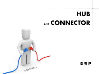 HUB
AND CONNECTOR
최 명 군
 