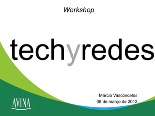 Workshop




techyredes
               Márcio Vasconcelos
              08 de março de 2012
 