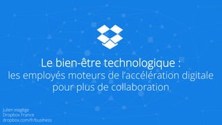 Le bien-être technologique :
les employés moteurs de l’accélération digitale
pour plus de collaboration
Julien Hagège - @julienhagege - julien@dropbox.com
Dropbox France
dropbox.com/fr/business
 