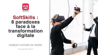 SoftSkills :  
8 paradoxes
face à la
transformation
digitale
HUBDAY FUTURE OF WORK
22 novembre 2017
 