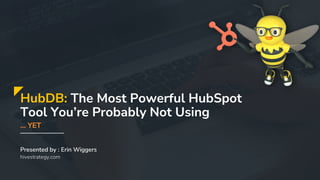 HubDB: The Most Powerful HubSpot
Tool You’re Probably Not Using
… YET
hivestrategy.com
Presented by : Erin Wiggers
 