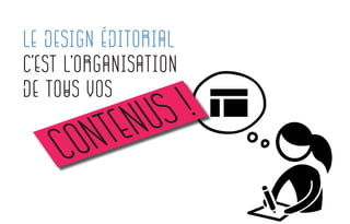 le Design éditorial
C’est L’organisation
de tous vos
contenus !
 