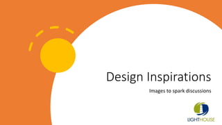 Design Inspirations
Images to spark discussions
 