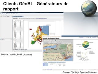Clients GéoBI – Générateurs de
rapport

Source : Vanilla, BIRT (Actuate)

12

Source : Vantage Spot-on Systems

 