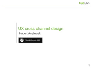 UX cross channel design
Hubert Anyżewski




                          1
 