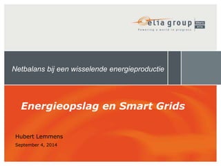 Netbalans bij een wisselende energieproductie 
Energieopslag en Smart Grids 
Hubert Lemmens 
September 4, 2014 
 