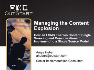 Managing the Content Explosion   How an LCMS Enables Content Single Sourcing and Considerations for Implementing a Single Source Model Angie Hubert  [email_address] Senior Implementation Consultant 