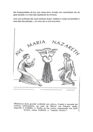 das longinquidades da lua, que nossa terra, envolta num maravilhoso véu de
gaze azulada, é o mais belo espetáculo do Universo.

Uma vez purificada das suas baixezas atuais, habitará a nossa humanidade o
mais belo dos planetas – um novo céu e uma nova terra.
 