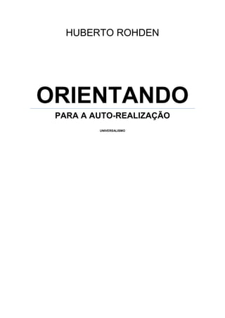 HUBERTO ROHDEN




ORIENTANDO
 PARA A AUTO-REALIZAÇÃO
         UNIVERSALISMO
 