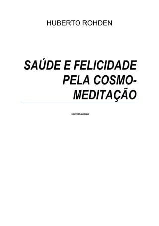 HUBERTO ROHDEN




SAÚDE E FELICIDADE
      PELA COSMO-
        MEDITAÇÃO
        UNIVERSALISMO
 