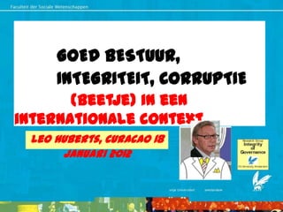 GOED BESTUUR,
     INTEGRITEIT, CORRUPTIE
       (beetje) in een
internationale context
 Leo Huberts, Curacao 18
      Januari 2012
 
