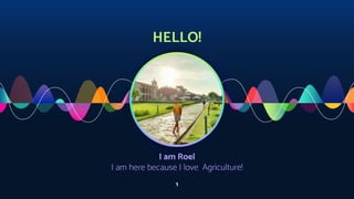 HELLO!
I am Roel
I am here because I love Agriculture!
1
 
