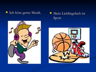    Ich höre gerne Musik.      Mein Lieblingsfach ist
                                Sport
 
