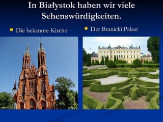 In Białystok haben wir viele
           Sehenswürdigkeiten.
   Die bekannte Kirche      Der Branicki Palast
 
