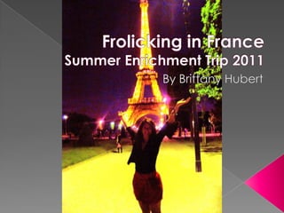 Frolicking in FranceSummer Enrichment Trip 2011 By Brittany Hubert 