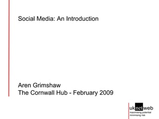 Social Media: An Introduction Aren Grimshaw The Cornwall Hub - February 2009 