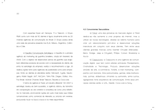 20
Com expertise ímpar em Serviços, TI e Telecom, o Grupo
RMA conta com mais de 50 clientes e figura atualmente entre as 20
maiores agências de comunicação do Brasil. O Grupo possui ainda
uma rede de parceiros presente nos EUA, México, Argentina, Colôm-
bia e Chile.
c) Espalhe Comunicação Estratégica: a Espalhe é a primeira
agência de marketing de guerrilha brasileira, criada em fevereiro de
2003. Com o objetivo de desenvolver planos de guerrilha que englo-
bam diferentes produtos de acordo com a necessidade do cliente, ela
entra na estratégia da empresa, realiza o reconhecimento e age. Já
realizou ações tanto para agências de publicidade como para empre-
sas. Entre os clientes já atendidos estão: Microsoft, Cyrela, Neutro-
gena, Klabin Segall, JWT, McCann, Tetra Pak, Diageo, Gafisa, Vivo,
Fox Brasil, Warner Channel, Brasil Telecom, Bavária e Coca-cola.
O lema da agência é “fazer um barulho diferente”. Em 2007 a
estratégia revelou-se bem-sucedida, a agência dobrou de tamanho
em comparação ao ano anterior e consolidou-se como uma referên-
cia no mercado, promovendo ações de custo mais baixo que mídias
convencionais como comercial de televisão ou anúncio em revistas,
procurando focar no boca a boca e na mídia espontânea.
4.2 Concorrentes Secundários.
a) Tribal: uma das pioneiras do mercado digital, a Tribal
dedica-se não somente a criar projetos de internet, mas a
utilizar as novas tecnologias, aliadas ao talento humano para
criar um relacionamento pró-ativo e desenvolver soluções
interativas em conjunto com seus clientes. Tem entre seus
clientes grandes marcas como Daimler Chrusler (Mercedez-
Benz, Dodge, Jeep e Chrysler), Philips, Consul, Brastemp e
Accor.
b) Cappuccino: a Cappucino é uma agência de comuni-
cação digital, que tem como pilares principais Planejamento,
Criatividade e Tecnologia. Procura desenvolver soluções
através de site, e-commerce, hotsite, e-mail marketing, cam-
panha com banners, links patrocinados, games, sites institucio-
nais, portais, slideshows, intranets ou extranets, entre outros,
agregrando forte arquitetura de comunicação. Entre seus prin-
cipais clientes estão a UOL, Nestlé, Coca-cola e Sony.
 