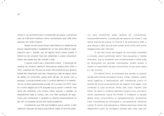 26
mente no uso da Internet para a comparação de preços: o percentual
varia de 23% entre indivíduos menos escolarizados para 68% entre
pessoas com ensino superior.
Apesar da pré-compra (busca pela Internet por referências de
preços, especificações e qualidade) ser um fato ainda difícil de medir,
sabemos que o cidadão que de alguma forma possui acesso à
Internet sai às compras mais bem preparado e acaba consumindo
melhor que aquele que não consulta a rede.
O estudo mostra que o crescimento é lento - a proporção de
usuários de comércio eletrônico permaneceu estável entre 2006 e
2007, passando de 11% para os atuais 13%. Entende-se que diversos
fatores têm influenciado para isso: insegurança, falta de regras claras
de defesa do consumidor, justiça lenta demais. De acordo com a
pesquisa, a principal barreira para o comércio eletrônico é a preferên-
cia por comprar pessoalmente e poder ver o produto. Em 2007, esse
foi o motivo alegado por 57% daqueles que já usaram a Internet, mas
ainda não efetuaram uma compra online. Quando o cidadão vai
pessoalmente fazer a compra, tem uma falsa sensação de segu-
rança, pois conhecendo o vendedor ou estando presencialmente na
loja, tem a impressão de que terá menos problemas.
Considerando que 45% dos brasileiros que já usaram a rede
realizaram pesquisa de preços pela Internet, existe um enorme poten-
cial para transformar estes usuários em compradores.
Surpreendentemente, a proporção de pessoas da classe C que
efetua buscas de preços na Internet é de expressivos 39%, o
que reforça a idéia de que esta classe social ainda está sendo
negligenciada pelo mercado.
O uso das novas tecnologias da informação possibilita
a inclusão social sustentada dentro das pequenas e médias
empresas, que ao ampliarem sua competitividade a níveis antes
só alcançados por grandes corporações, podem passar a
investir no treinamento de seus funcionários, já que quem opera
é o ser humano.
Da mesma forma, as empresas que vendem ou querem
vender pela Internet necessitam evoluir. Varejo, indústria, opera-
dores logísticos e distribuidores vêm trabalhando juntos no
sentido de tornar suas estruturas de negócio mais ágeis, mais
confiáveis e mais lucrativas. Ainda falta muito trabalho pela
frente. Só assim o comércio eletrônico surgirá como uma ferra-
menta plenamente capaz de facilitar e multiplicar a relação
global entre consumidores e estabelecimentos, propiciando
maior comodidade às transações e, principalmente, reduzindo
custos. É notório que pequenas e médias empresas ainda não
despertaram para as vantagens trazidas pela rede, seja por
 