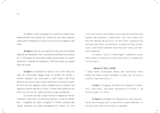 57
a) Objetivo: incitar curiosidade nos usuários da internet (mais
especificamente dos usuários do Twitter) para que estes busquem
saber quem é Hubspierre e o que irá ocorrer com sua chegada a São
Paulo.
3) Ação 3: envio de uma garrafa de vidro para as principais
agências de publicidade e para as principais empresas de consultoria
de T.I (Tecnologia da Informação). Nesta garrafa estará um poema
retratando a chegada de Hubspierre a São Paulo após sua viagem
pelos oito mares.
4) Ação 4: acontecerá nos dias 05, 06 e 07/06. Será uma
ação de comunicação dirigida onde, no primeiro dia (05/06), o
“homem misterioso” que havia escrito a carta chega a São Paulo
ainda em seu barco à vela. O barco estará em cima de seu suporte,
em forma de carro alegórico, sendo carregado por um caminhão. Nos
segundo e terceiro dias (06 e 07/06), o homem ainda estará em seu
barco que, por sua vez, estará ancorado no lago do Ibirapuera.
a) Conceito da Ação: a ação mostrará a chegada do “homem
misterioso” a São Paulo, em seu barco que leva o nome de “Hubspi-
erre – navegando por todos os lugares”. O homem passeará pela
cidade, passando por pontos estratégicos (Av. Paulista, Av. Faria
Lima, entre outros). Essa pessoa estará sempre acenando para
aqueles que estiverem o observando, mas nunca falará com
elas nem descerá de seu barco. No dia 07/06, Hubspierre terá
ancorado seu barco, comicamente, na grama do lago do Ibira-
puera, onde estará presente acenando para todos que estiv-
erem presentes.
a) Objetivo: tornar a “personagem” Hubspierre conhe-
cida e deixar as pessoas curiosas sobre quem é a pessoa em
cima do barco.
- Semana 2 (08 a 14/06).
* Serão feitas atualizações diárias das ferramentas online
(perfis nas mídias sociais, postagem no blog, etc), de modo a
conectar todas elas entre si.
1) Ação 1: divulgação de vídeos da “chegada do Hubspi-
erre a São Paulo”, que serão veiculados no Youtube, e de
fotos da Ação 3 no Flickr.
2) Ação 2: postagem do Hubspierre em seu blog anun-
ciando sua mudança para a casa de um amigo publicitário, na
qual seu barco está estacionado na garagem.
 