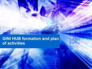 GINI HUB formation and plan of activities 