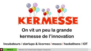 15TREND #3 Attention à la Transformation Digitale “Canada Dry"
On vit un peu la grande
kermesse de l’innovation
Incubateurs / startups & licornes / moocs / hackathons / IOT
 