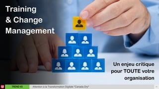 26TREND #3 Attention à la Transformation Digitale “Canada Dry"
Training  
& Change  
Management
Un enjeu critique
pour TOUTE votre
organisation
 