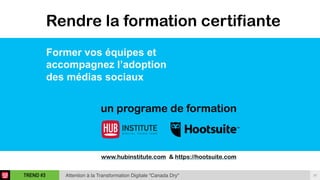 28TREND #3 Attention à la Transformation Digitale “Canada Dry"
Rendre la formation certifiante
www.hubinstitute.com & https://hootsuite.com
Former vos équipes et
accompagnez l’adoption
des médias sociaux
un programe de formation
 