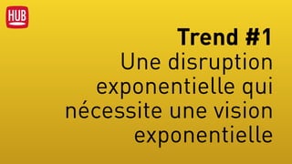 Trend #1  
Une disruption
exponentielle qui
nécessite une vision
exponentielle
 