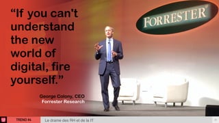 TREND #4 38
Le drame des RH et de la IT
“If you can't
understand
the new
world of
digital, fire
yourself.”
George Colony, CEO
Forrester Research
 