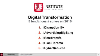 Conclusion 46
Digital Transformation 
5 tendances à suivre en 2016
1. #Disruption10x
2. #AdvertisingBigBang
3. #RealTransfo
4. #IT&RHdrama
5. #CyberSécurité
Nous contacter
 