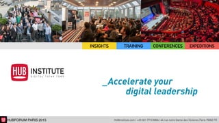 HUBinstitute.com | +33 (0)1 7710 6904 | 44 rue notre Dame des Victoires Paris 75002 FRHUBFORUM PARIS 2015
_Accelerate your  
digital leadership
EXPEDITIONSTRAINING CONFERENCESINSIGHTS
 