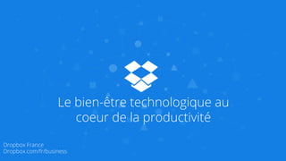 Le bien-être technologique au
coeur de la productivité
Dropbox France
Dropbox.com/fr/business
 