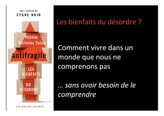 Les 
bienfaits 
du 
désordre 
? 
Ou 
plutôt 
: 
Comment 
vivre 
dans 
un 
monde 
que 
nous 
ne 
comprenons 
pas 
… 
sans 
avoir 
besoin 
de 
le 
comprendre 
 