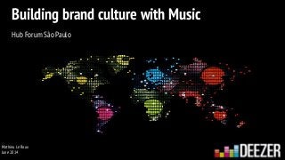 MEDIA
Mathieu Le Roux
June 2014
Building brand culture with Music
!
Hub Forum São Paulo
 
