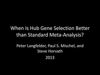 When Is Hub Gene Selection Better
than Standard Meta-Analysis?
Peter Langfelder, Paul S. Mischel, and
Steve Horvath
2013
 