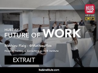 HUBDAY
FUTURE OF WORK
Mathieu Flaig - @MathieuFlex
Head of Training & Consulting au HUB Institute
EXTRAIT
 