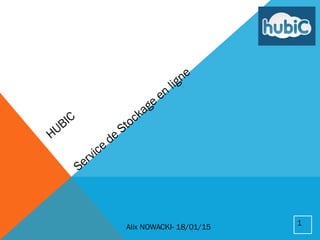 HUBIC
Service
de
Stockage
en
ligne
Alix NOWACKI- 18/01/15
1
 