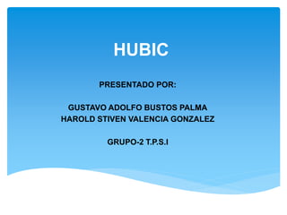 HUBIC
PRESENTADO POR:
GUSTAVO ADOLFO BUSTOS PALMA
HAROLD STIVEN VALENCIA GONZALEZ
GRUPO-2 T.P.S.I
 