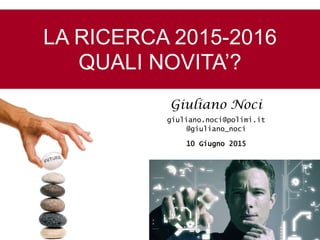 Giuliano Noci
giuliano.noci@polimi.it
@giuliano_noci
10 Giugno 2015
LA RICERCA 2015-2016
QUALI NOVITA’?
 