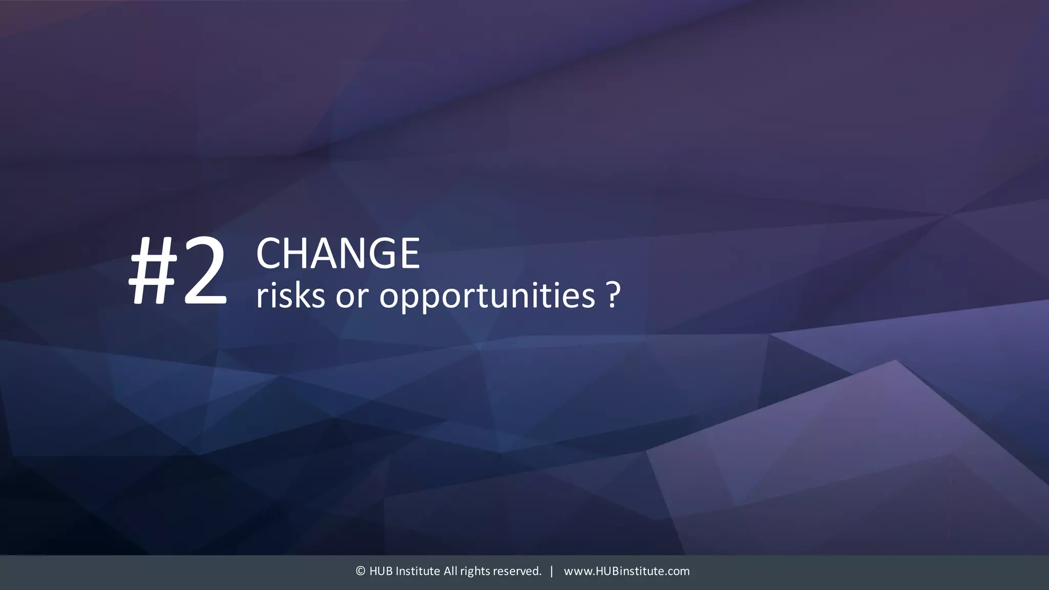©	HUB	Institute	All	rights	reserved.		|			www.HUBinstitute.com
CHANGE	
risks	or	opportunities	?#2
 