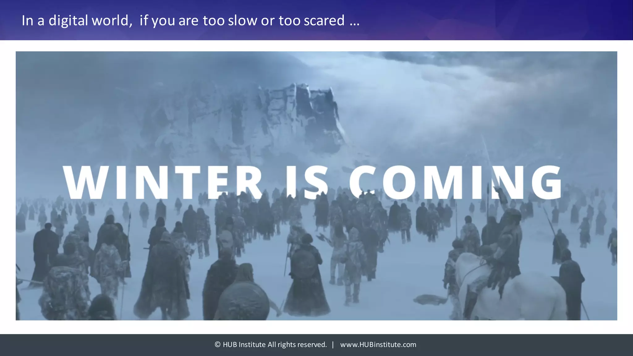 ©	HUB	Institute	All	rights	reserved.		|			www.HUBinstitute.com
In	a	digital	world,	 if	you	are	too	slow	or	too	scared …
 