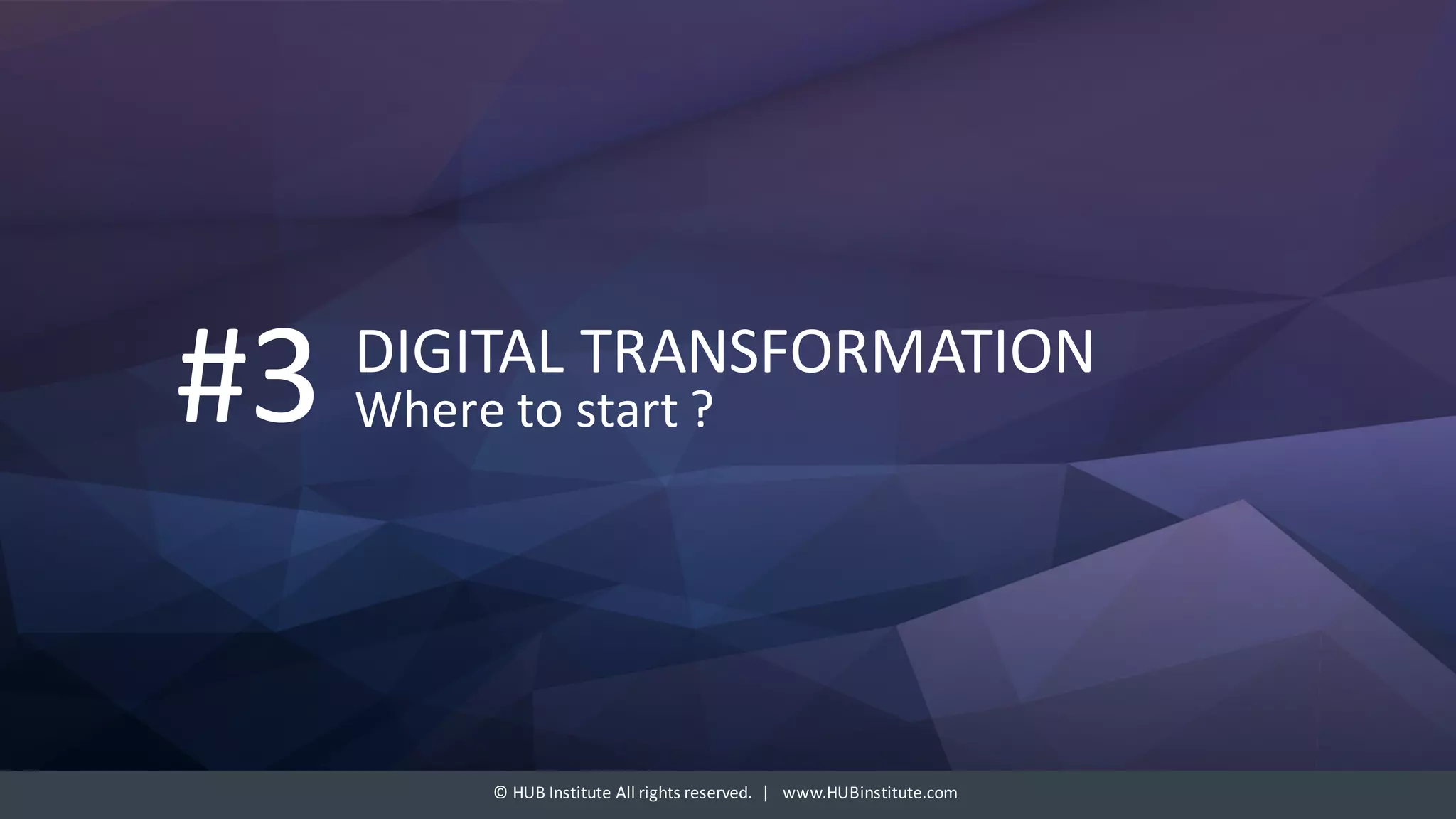 ©	HUB	Institute	All	rights	reserved.		|			www.HUBinstitute.com
DIGITAL	TRANSFORMATION
Where	to	start	?#3
 