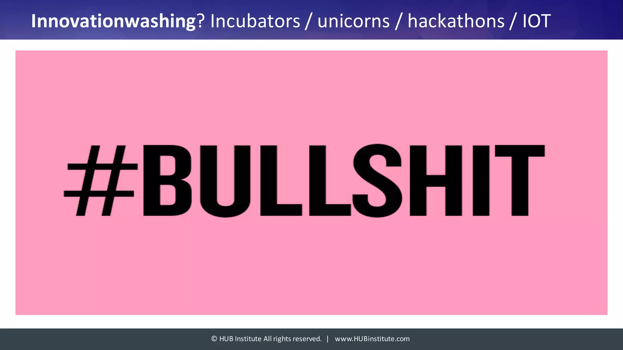 ©	HUB	Institute	All	rights	reserved.		|			www.HUBinstitute.com
Innovationwashing?	Incubators /	unicorns /	hackathons	/	IOT
 