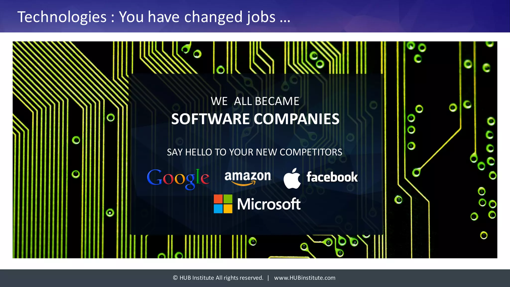 ©	HUB	Institute	All	rights	reserved.		|			www.HUBinstitute.com
Technologies	:	You	have	changed	jobs	…
WE	 ALL	BECAME	
SOFTWARE	COMPANIES
SAY	HELLO	TO	YOUR	NEW	COMPETITORS
 